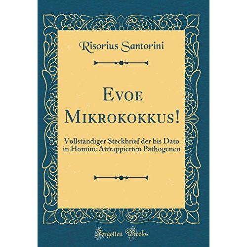 Evoe Mikrokokkus!: Vollständiger Steckbrief Der Bis Dato In Homine Attrappierten Pathogenen (Classic Reprint)