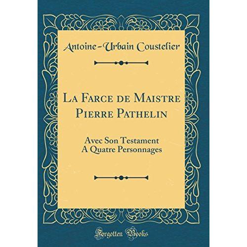 La Farce De Maistre Pierre Pathelin: Avec Son Testament A Quatre Personnages (Classic Reprint)