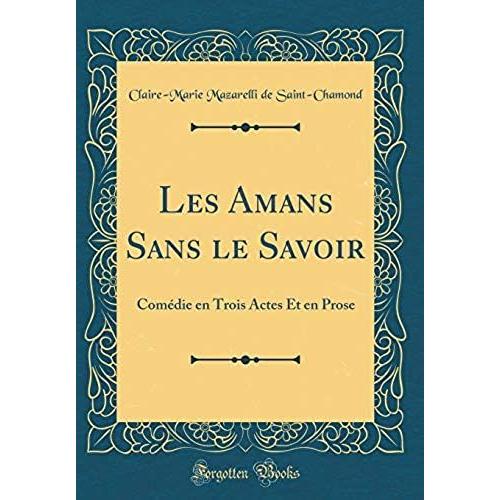 Les Amans Sans Le Savoir: Comédie En Trois Actes Et En Prose (Classic Reprint)