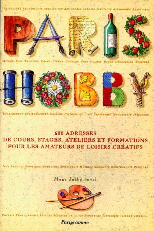 Paris Hobby - 600 Adresses De Cours, Stages, Ateliers Et Formations Pour Les Amateurs De Loisirs Créatifs