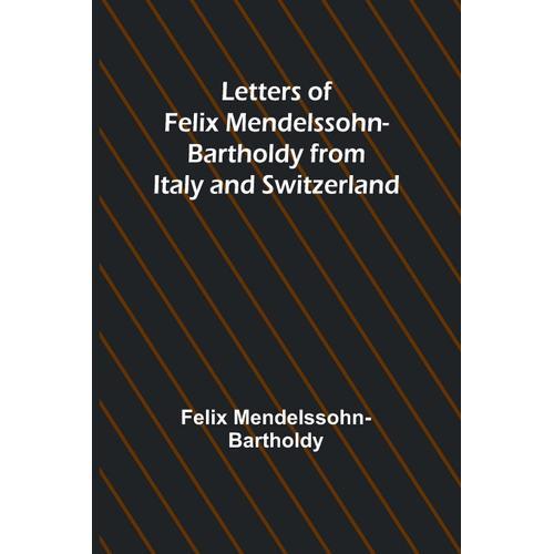 Letters Of Felix Mendelssohn Bartholdy From Italy And Switzerland