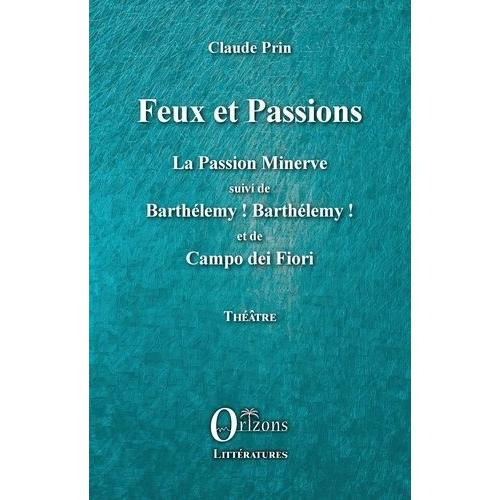 Feux Et Passions - La Passion Minerve Suivi De Barthélémy ! Barthélémy ! Et De Campo Dei Fiori