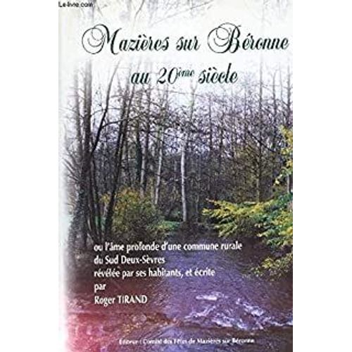 Mazières-Sur-Béronne Au 20ème Siècle Ou L'âme Profonde D'une Commune Rurale Du Sud Deux-Sèvres Révélée Par Ses Habitants, Et Écrite Par Roger Tirand