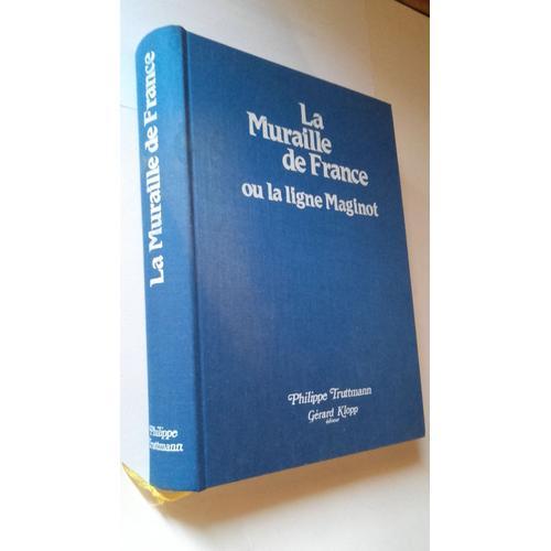 La Muraille De France Ou La Ligne Maginot (Nouvelle Edition Revue Et Corrigee Par L Auteur Tiree A 500 Exemplaires) La Fortification Francaise De 1940 Dans L Evolution Des Systemes Fortifies 1880 1945