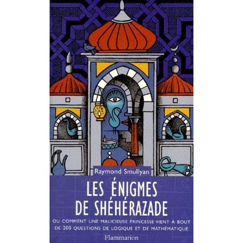 Les Énigmes De Shéhérazade - Ou Comment Une Malicieuse Princesse Vient À Bout De 200 Questions De Logique Et De Mathématique