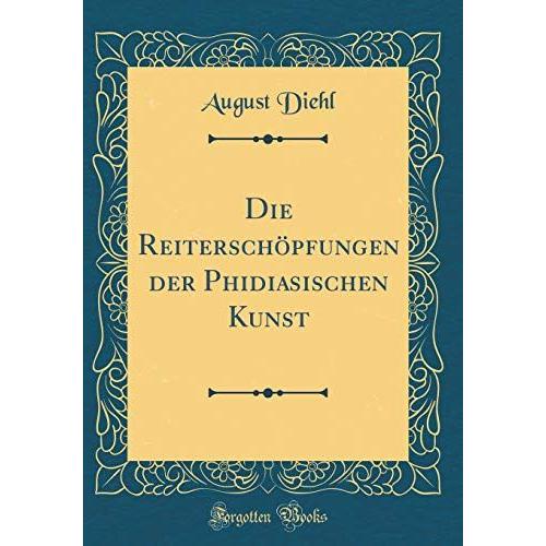 Die Reiterschöpfungen Der Phidiasischen Kunst (Classic Reprint)