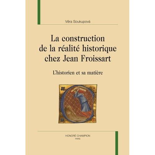 La Construction De La Réalité Historique Chez Jean Froissart - L?Historien Et Sa Matière