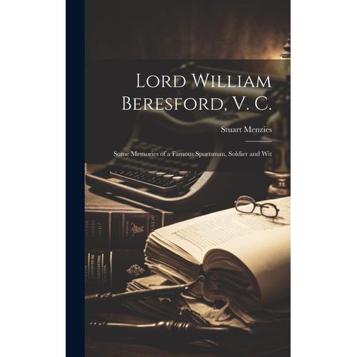 Lord William Beresford, V. C.; Some Memories Of A Famous Sportsman, Soldier And Wit