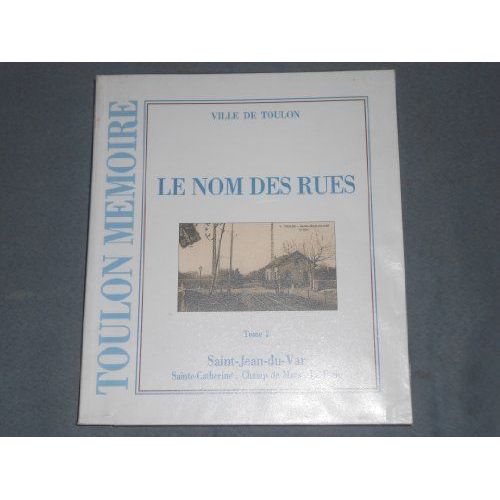 Toulon Mémoire - Le Nom Des Rues - Tome 2 - Saint Jean Du Var - Sainte Catherine - Champ De Mars - La Rode.