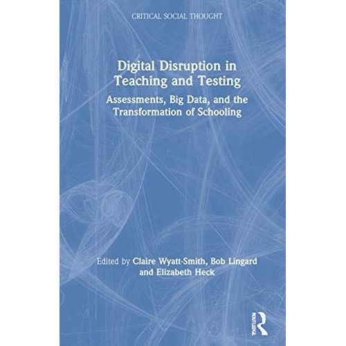 Digital Disruption In Teaching And Testing: Assessments, Big Data, And The Transformation Of Schooling (Critical Social Thought)