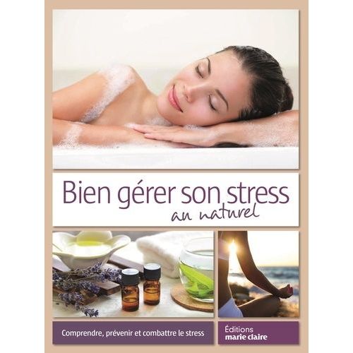 Bien Gérer Son Stress Au Naturel - Comprendre, Prévenir Et Combattre Le Stress