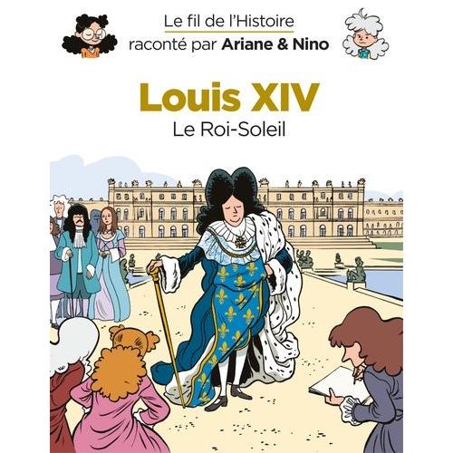 Le Fil De L'histoire Raconté Par Ariane & Nino - Louis Xiv - Le Roi-Soleil
