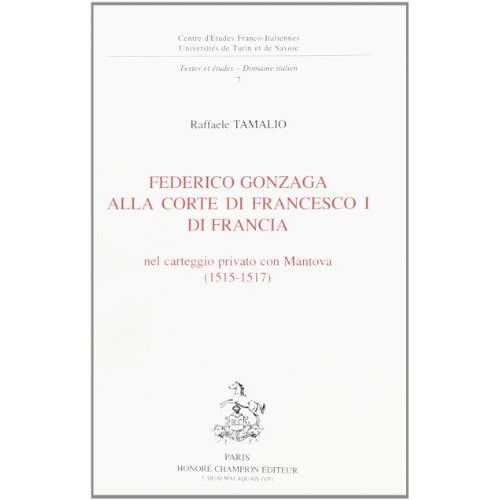Federico Gonzaga Alla Corte Di Francesco I Di Francia, Nel Carteggio Privato Con Mantova, 1515-1517