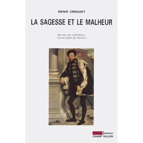La Sagesse Et Le Malheur - Michel De L'hospital, Chancelier De France