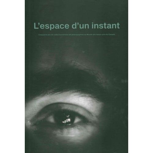 L'espace D'un Instant - Cinquante Ans De Collectionnement De Photographies Au Musée Des Beaux-Arts Du Canada