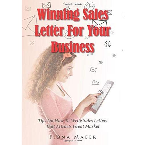 Winning Sales Letter For Your Business: Tips On How To Write Sales Letters That Attracts Great Market