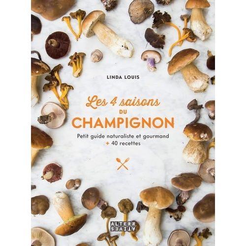 Les 4 Saisons Du Champignon - Petit Guide Naturaliste Et Gourmand + 40 Recettes