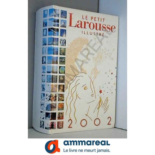 Le Petit Larousse Illustré : 87000 Articles, 4600 Illustrations, 292 Cartes, 100 Planches Visuelles