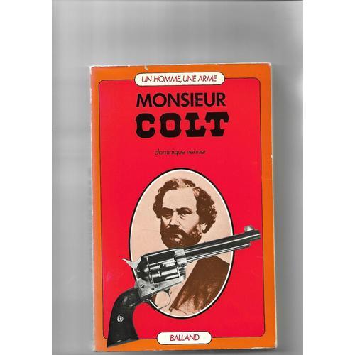 Monsieur Colt - Les 48 Revolvers Et Pistolets Qui Font La Gloire Du Colt