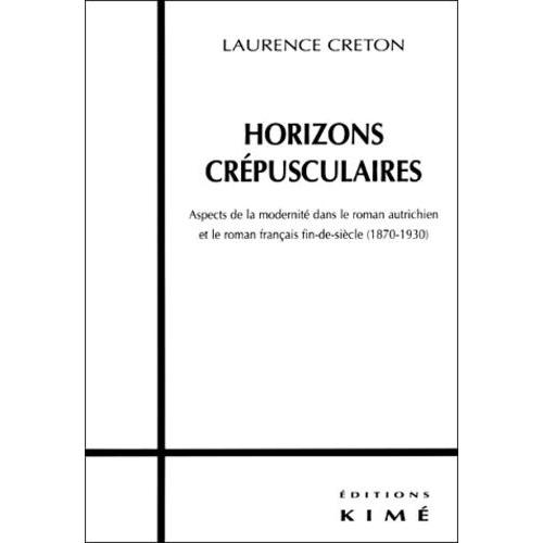 Horizons Crepusculaires - Aspects De La Modernité Dans Le Roman Autrichien Et Le Roman Français Fin-De-Siècle (1870-1930)