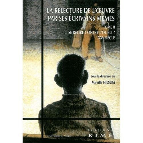 La Relecture De L'oeuvre Par Ses Écrivains Mêmes - Tome 2, Se Relire Contre L'oubli ? Xxe Siècle