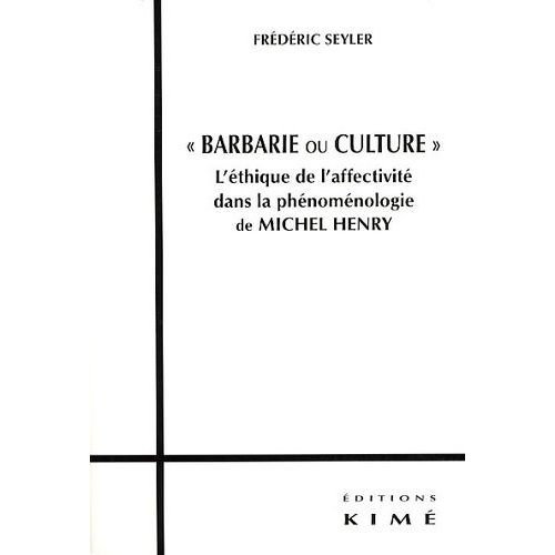 Barbarie Ou Culture - L'éthique De L'affectivité Dans La Phénoménologie De Michel Henry