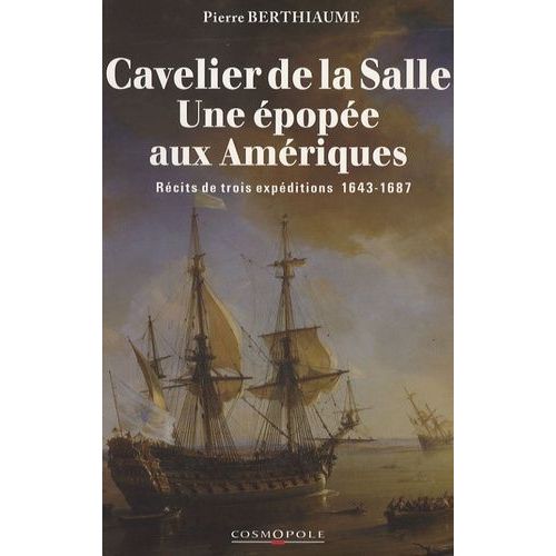 Cavelier De La Salle Une Épopée Aux Amériques - Récits De Trois Expéditions 1643-1687