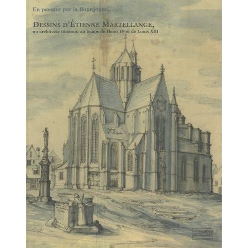 En Passant Par La Bourgogne - Dessins D'etienne Martellange, Un Architecture Itinérant Au Temps De Henri Iv Et De Louis Xiii