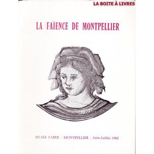La Faïence De Montpellier : Xvie... Xviie... Xviiie Siècle. Musée Fabre, Montpellier, Juin-Juillet 1962. Catalogue Par Jean Thuile Et Jean Claparède