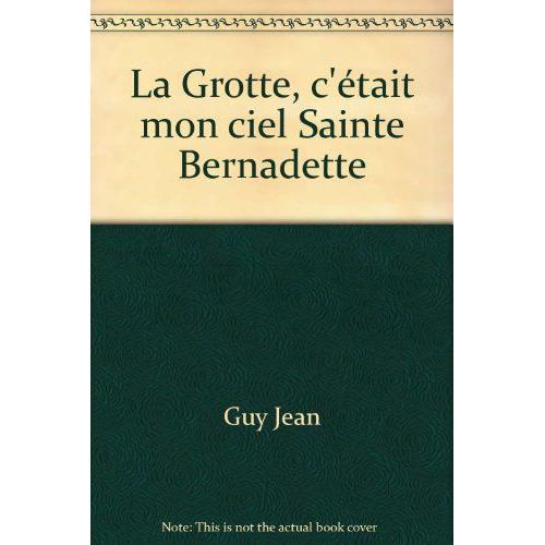 La Grotte, C'était Mon Ciel Sainte Bernadette