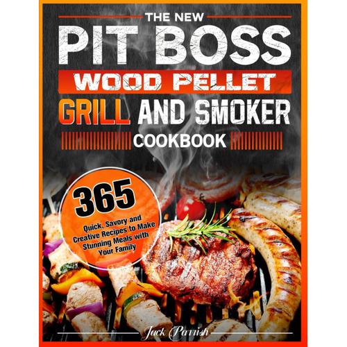 The New Pit Boss Wood Pellet Grill And Smoker Cookbook: 365 Quick, Savory And Creative Recipes To Make Stunning Meals With Your Family