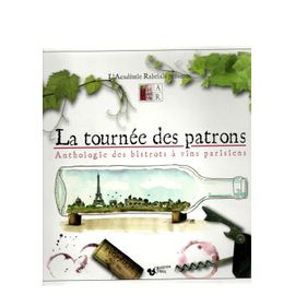 La Tournée Des Patrons. Anthologie Des Bistrots À Vins Parisiens