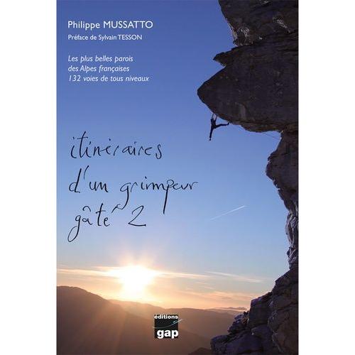 Itinéraires D'un Grimpeur Gâté - Tome 2, Les Plus Belles Parois Des Alpes Françaises - 132 Voies Tous Niveaux