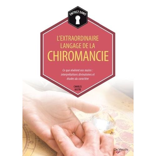 L'extraordinaire Langage De La Chiromancie - Ce Que Révèlent Nos Mains : Interprétations Divinatoires Et Études Du Caractère