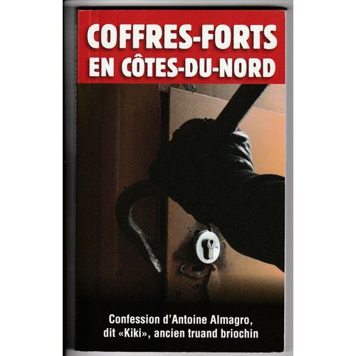 Coffres-Forts En Côtes-Du-Nord Confessions D'antoine Almagro, Dit Kiki Ancien Truand Briochin Criminalité Prison Casse