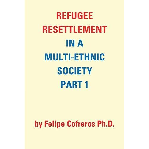 Refugee Resettlement In A Multi-Ethnic Society Part 1 By Felipe Cofreros Ph.D.