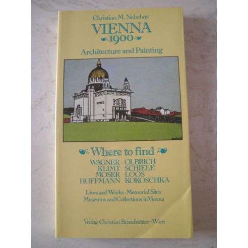 Vienna 1900 - Architecture And Painting - Where To Find : Wagner - Olbrich - Klimt - Schiele - Moser - Loos - Hoffmann - Kokoschka - Lives And Works - Memorial Sites - Museums Ans Collections