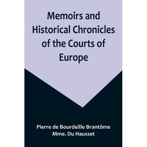 Memoirs And Historical Chronicles Of The Courts Of Europe; Memoirs Of Marguerite De Valois, Queen Of France, Wife Of Henri Iv; Of Madame De Pompadour Of The Court Of Louis Xv; And Of Catherine De Medici, Queen Of France, Wife Of Henri Ii