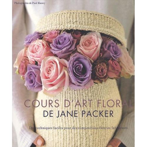 Le Cours D'art Floral De Jane Packer - Des Techniques Faciles Pour Des Compositions Fleuries Fabuleuses