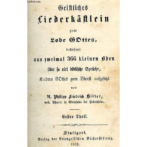 Geistliches Liederkästlein Zum Lob Gottes: Aus Zweimal 366 Oden U?Ber So Viel Biblische Spru?Che, Kindern Gottes Zum Dienst Aufgesetzt Von P. Philipp Friedrich Hiller- Erster Theil - 1ére Partie