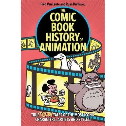 The Comic Book History Of Animation : True Toon Tales Of The Most Iconic Characters, Artists And Style !