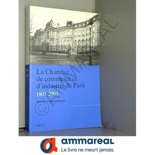 La Chambre De Commerce Et D'industrie De Paris (1803-2003) - Tome 1, Histoire D'une Institution