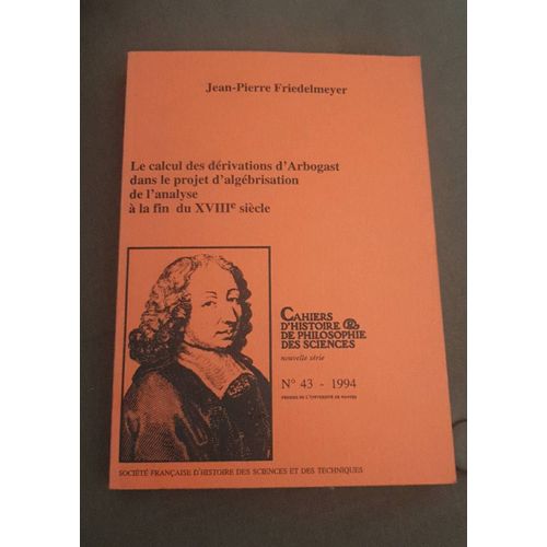 Le Calcul Des Dérivations D'arbogast Dans Le Projet D'algébrisation De L'analyse À La Fin Du Xviiie Siècle, Jean-Pierre Friedelmeyer