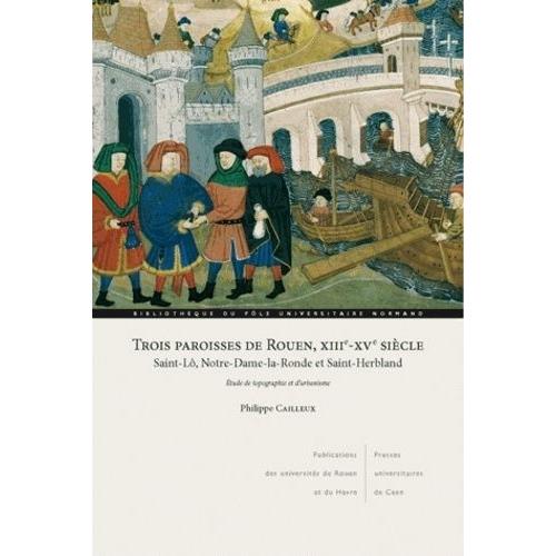 Trois Paroisses De Rouen, Xiiie-Xve Siècle - Saint-Lô, Notre-Dame-La-Ronde Et Saint-Herbland - Etude De Topographie Et D'urbanisme