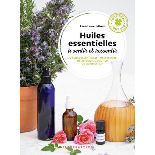 Huiles Essentielles À Sentir Et Ressentir - 70 Huiles Essentielles - 40 Synergies En Diffusion, Olfaction Ou Vaporisation