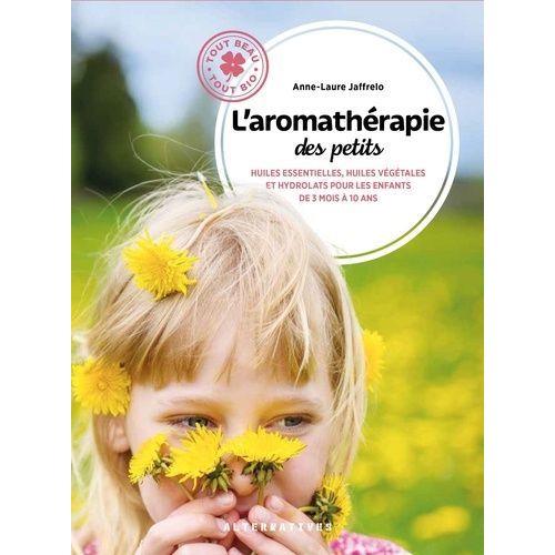 L'aromathérapie Des Petits - Huiles Essentielles, Huiles Végétales Et Hydrolats Pour Les Enfants De 3 Mois À 10 Ans