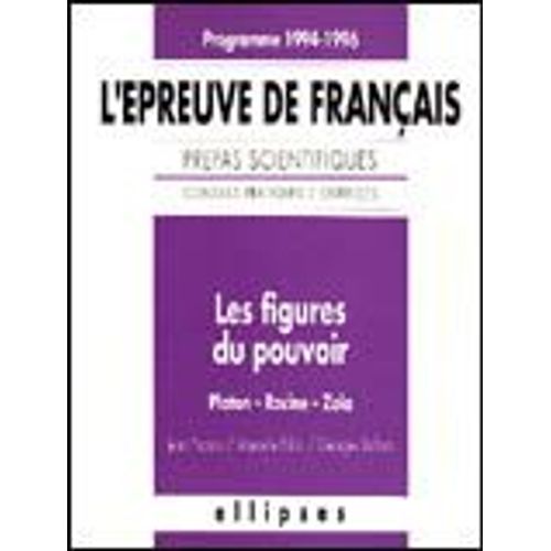 L'épreuve De Français - Conseils Pratiques, Corrigés, Les Figures Du Pouvoir, Platon, Racine, Zola