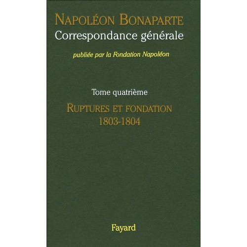 Correspondance Générale - Tome 4, Ruptures Et Fondation 1803-1804