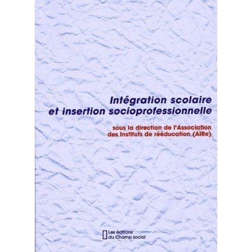 Intégration Scolaire Et Insertion Socioprofessionnelle - L'essentiel Des Ve Journées De L'association Nationale Des Instituts De Rééducation