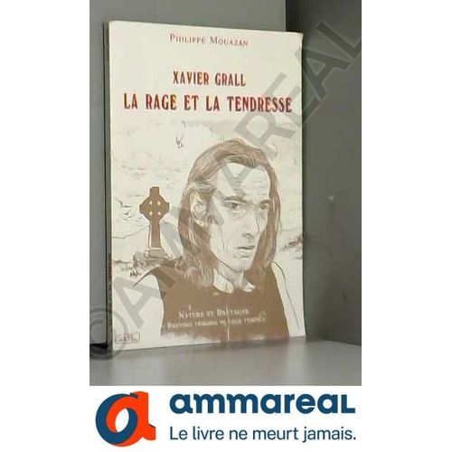 La Rage Et La Tendresse : Xavier Grall (Bretons Témoins De Leur Temps)